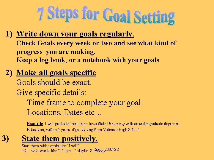 1) Write down your goals regularly. Check Goals every week or two and see