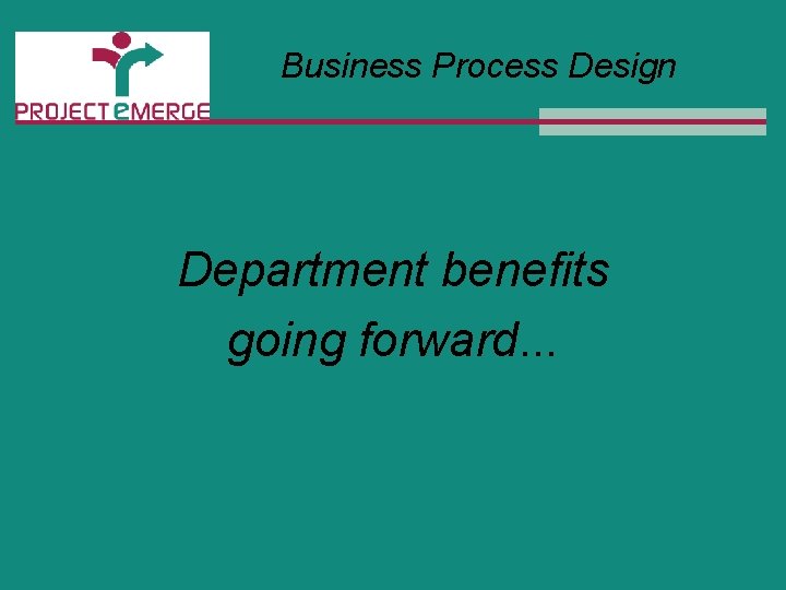 Business Process Design Department benefits going forward. . . 