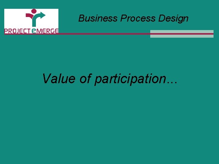 Business Process Design Value of participation. . . 