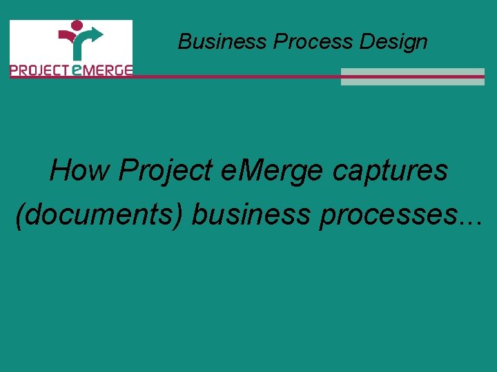 Business Process Design How Project e. Merge captures (documents) business processes. . . 