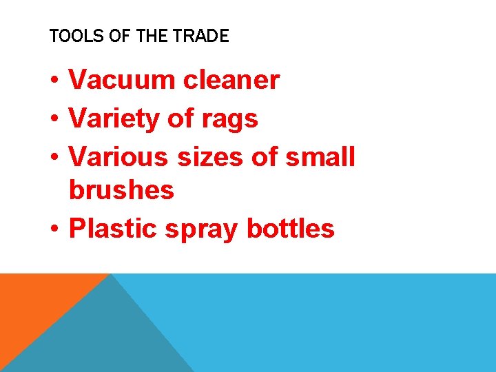 TOOLS OF THE TRADE • Vacuum cleaner • Variety of rags • Various sizes