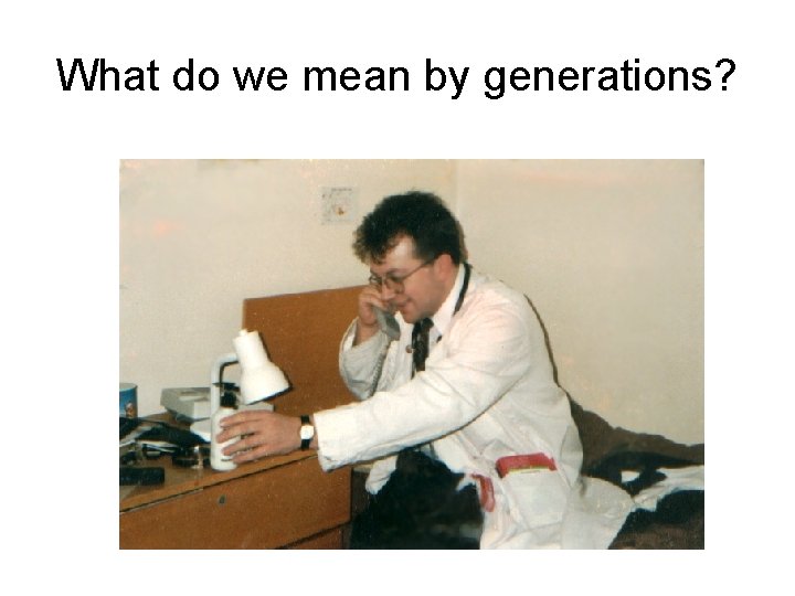 What do we mean by generations? 