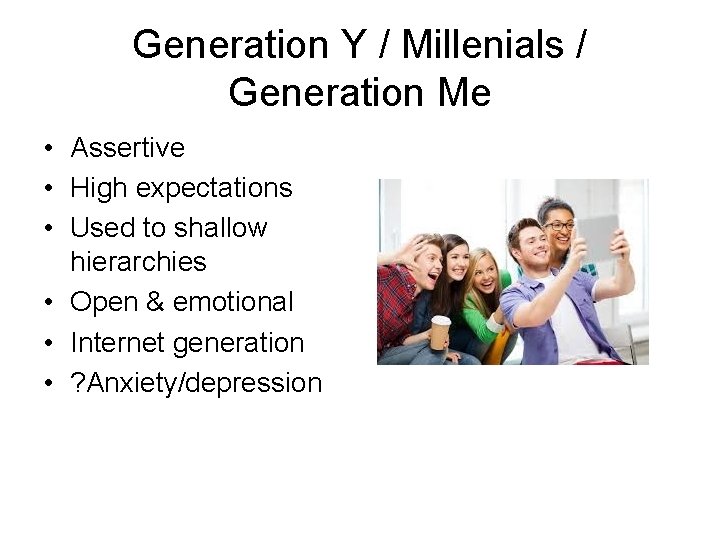 Generation Y / Millenials / Generation Me • Assertive • High expectations • Used