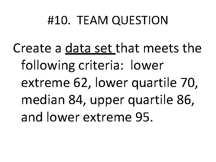 #10. TEAM QUESTION Create a data set that meets the following criteria: lower extreme