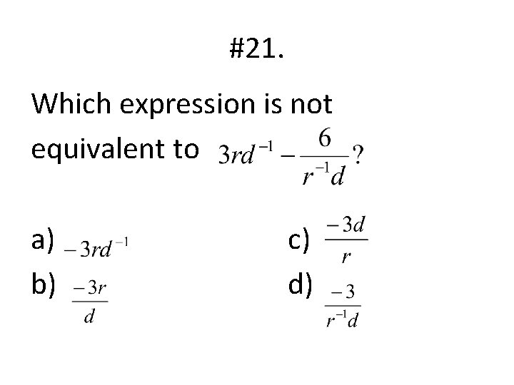#21. Which expression is not equivalent to a) b) c) d) 