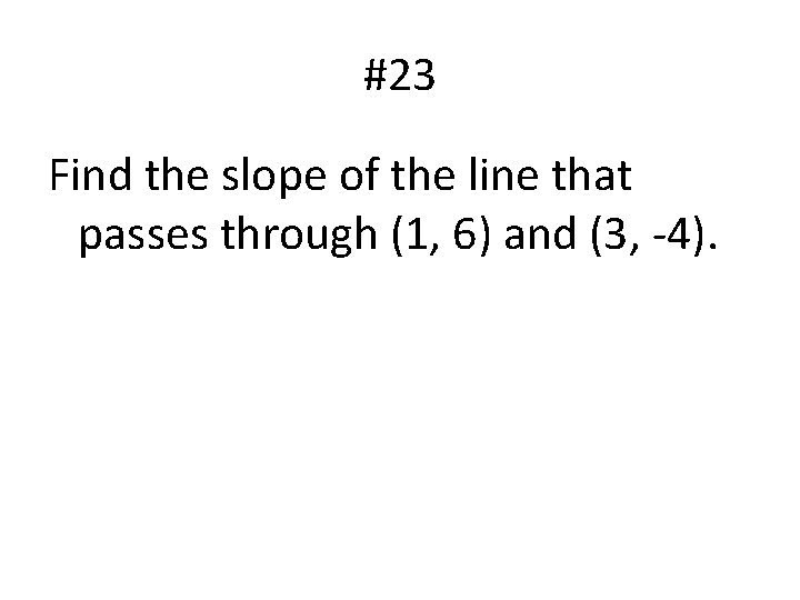 #23 Find the slope of the line that passes through (1, 6) and (3,