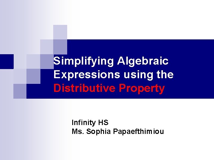 Simplifying Algebraic Expressions using the Distributive Property Infinity HS Ms. Sophia Papaefthimiou 