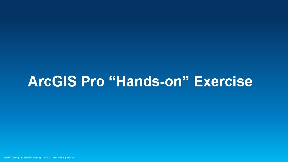 Arc. GIS Pro “Hands-on” Exercise Esri UC 2014 | Technical Workshop | Arc. GIS