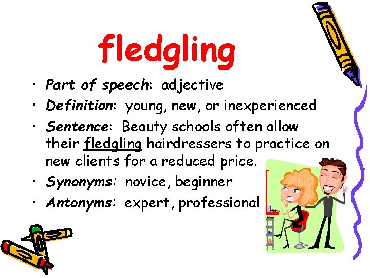 fledgling • Part of speech: adjective • Definition: young, new, or inexperienced • Sentence: