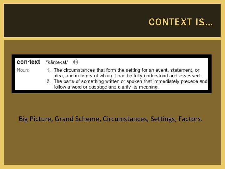 CONTEXT IS… Big Picture, Grand Scheme, Circumstances, Settings, Factors. 