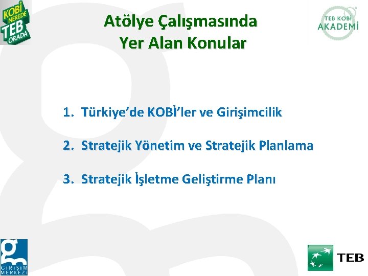 Atölye Çalışmasında Yer Alan Konular 1. Türkiye’de KOBİ’ler ve Girişimcilik 2. Stratejik Yönetim ve