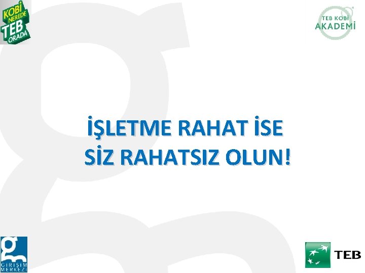 İŞLETME RAHAT İSE SİZ RAHATSIZ OLUN! 