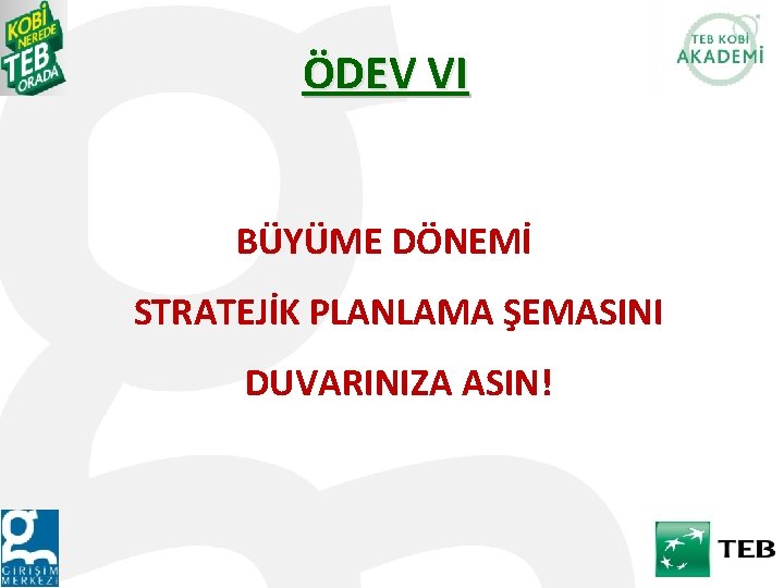 ÖDEV VI BÜYÜME DÖNEMİ STRATEJİK PLANLAMA ŞEMASINI DUVARINIZA ASIN! 