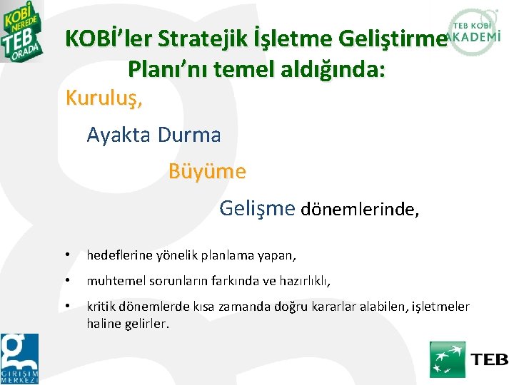 KOBİ’ler Stratejik İşletme Geliştirme Planı’nı temel aldığında: Kuruluş, Ayakta Durma Büyüme Gelişme dönemlerinde, •