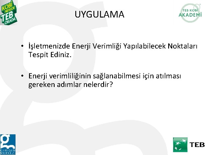 UYGULAMA • İşletmenizde Enerji Verimliği Yapılabilecek Noktaları Tespit Ediniz. • Enerji verimliliğinin sağlanabilmesi için