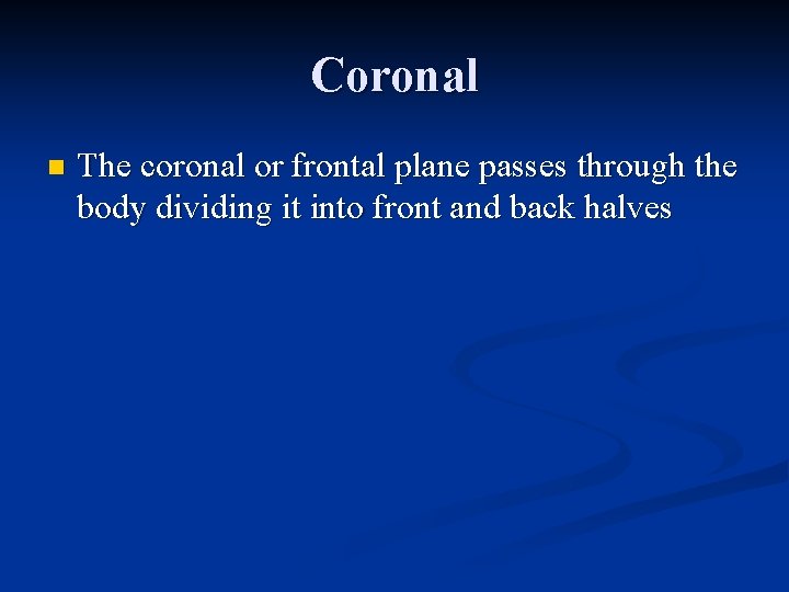 Coronal n The coronal or frontal plane passes through the body dividing it into