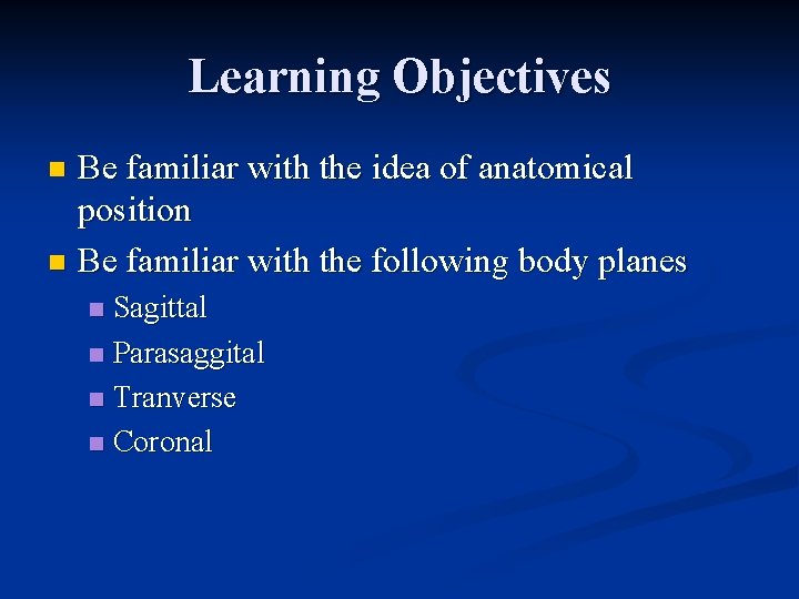 Learning Objectives Be familiar with the idea of anatomical position n Be familiar with