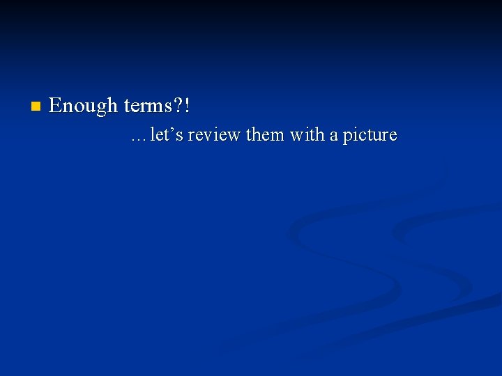 n Enough terms? ! …let’s review them with a picture 