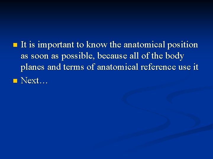 It is important to know the anatomical position as soon as possible, because all
