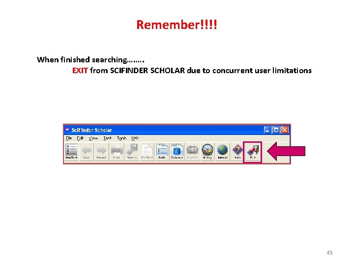 Remember!!!! When finished searching…. …. EXIT from SCIFINDER SCHOLAR due to concurrent user limitations