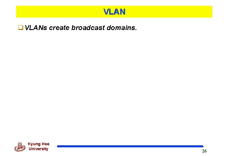 VLAN q. VLANs create broadcast domains. Kyung Hee University 26 