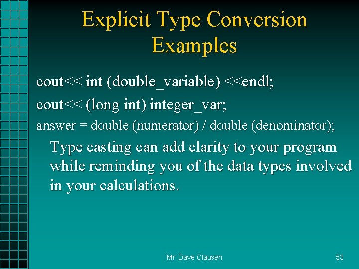 Explicit Type Conversion Examples cout<< int (double_variable) <<endl; cout<< (long int) integer_var; answer =