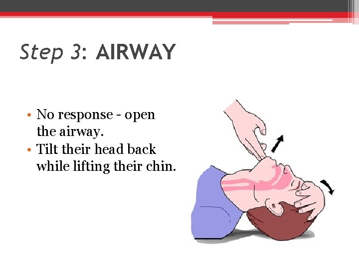 Step 3: AIRWAY • No response - open the airway. • Tilt their head