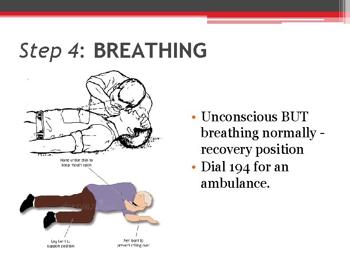 Step 4: BREATHING • Unconscious BUT breathing normally recovery position • Dial 194 for
