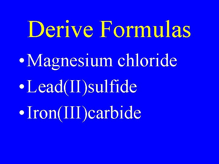 Derive Formulas • Magnesium chloride • Lead(II)sulfide • Iron(III)carbide Derive Formulas • Magnesium chloride • Lead(II)sulfide • Iron(III)carbide