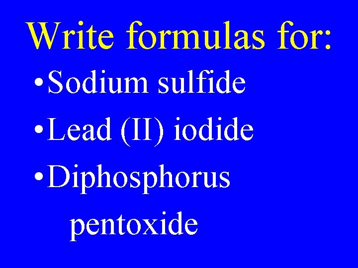 Write formulas for: • Sodium sulfide • Lead (II) iodide • Diphosphorus pentoxide Write formulas for: • Sodium sulfide • Lead (II) iodide • Diphosphorus pentoxide