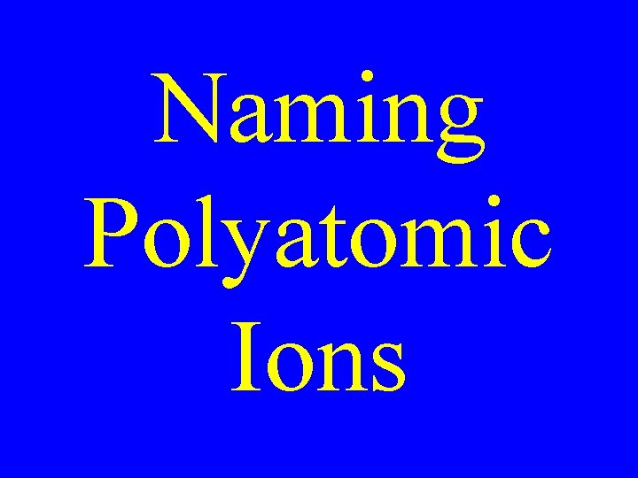 Naming Polyatomic Ions Naming Polyatomic Ions