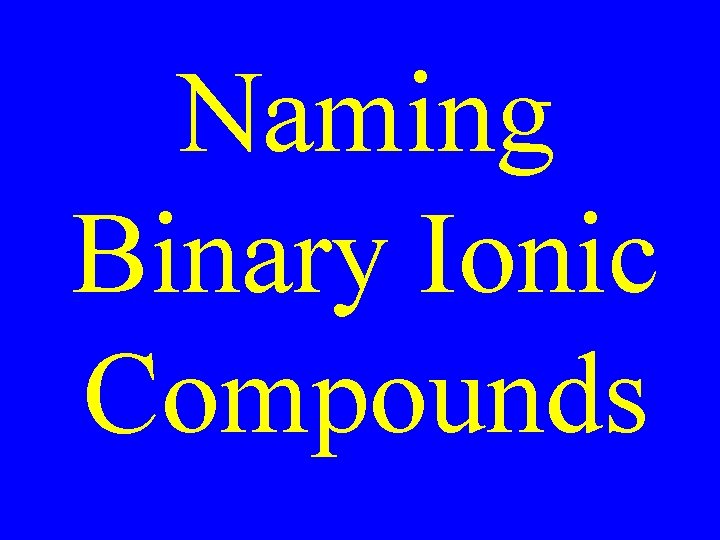 Naming Binary Ionic Compounds Naming Binary Ionic Compounds
