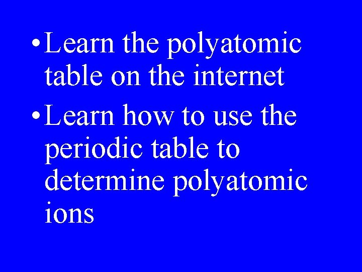 • Learn the polyatomic table on the internet • Learn how to use • Learn the polyatomic table on the internet • Learn how to use