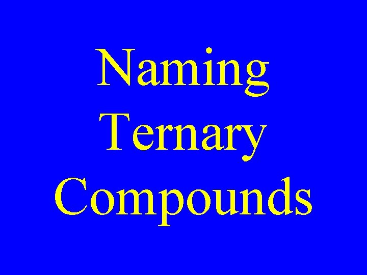 Naming Ternary Compounds Naming Ternary Compounds