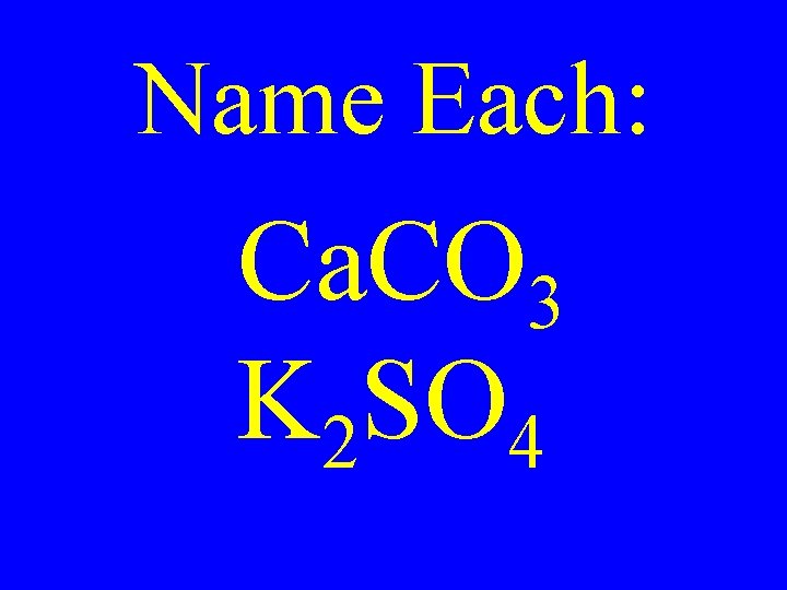 Name Each: Ca. CO 3 K 2 SO 4 Name Each: Ca. CO 3 K 2 SO 4