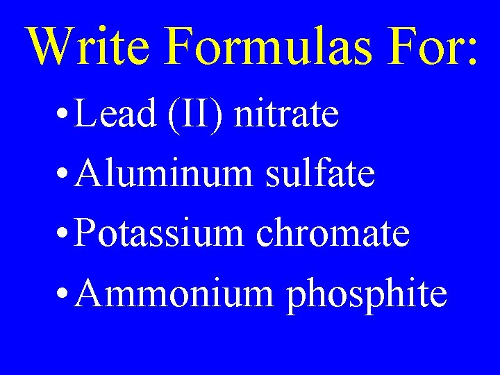 Write Formulas For: • Lead (II) nitrate • Aluminum sulfate • Potassium chromate • Write Formulas For: • Lead (II) nitrate • Aluminum sulfate • Potassium chromate •
