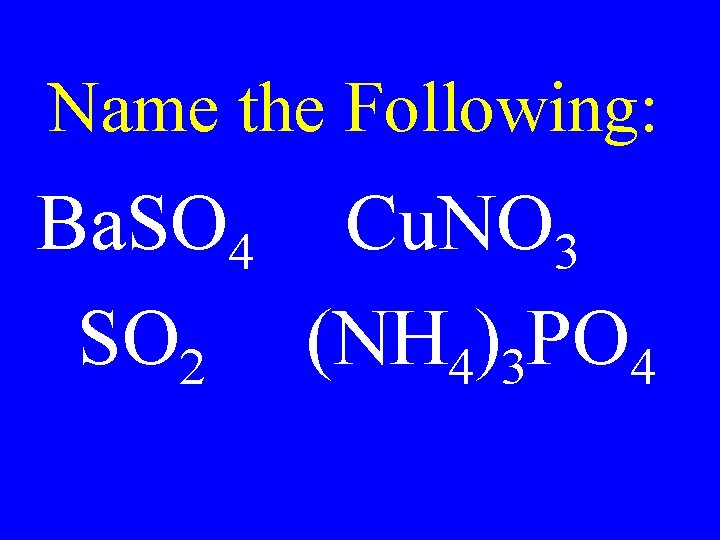 Name the Following: Ba. SO 4 Cu. NO 3 SO 2 (NH 4)3 PO Name the Following: Ba. SO 4 Cu. NO 3 SO 2 (NH 4)3 PO