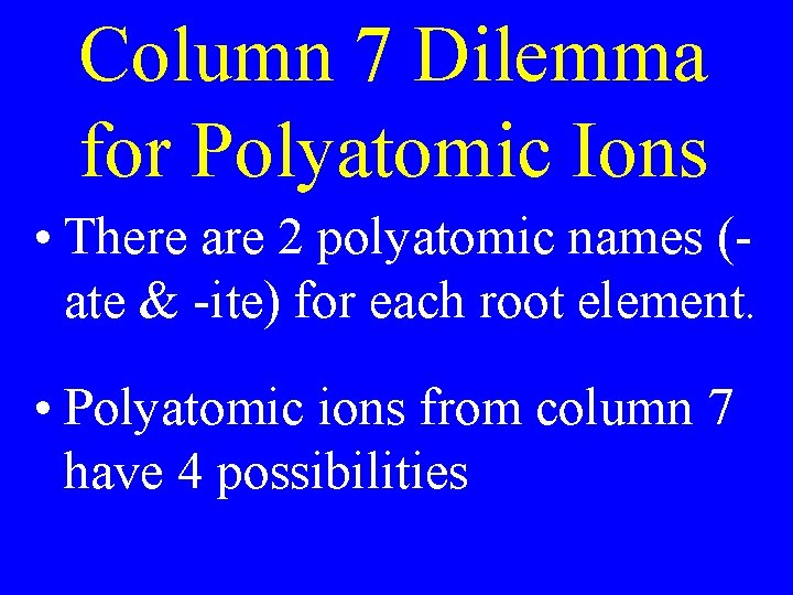 Column 7 Dilemma for Polyatomic Ions • There are 2 polyatomic names (ate & Column 7 Dilemma for Polyatomic Ions • There are 2 polyatomic names (ate &