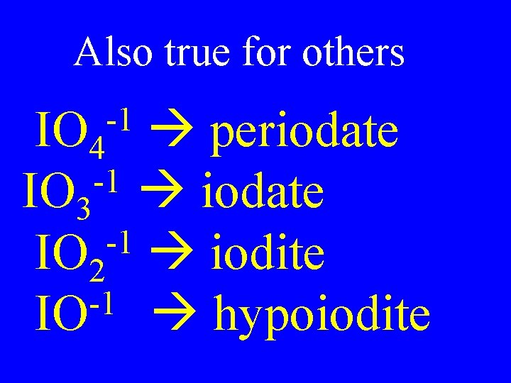 Also true for others IO 4 periodate -1 IO 3 iodate -1 IO 2 Also true for others IO 4 periodate -1 IO 3 iodate -1 IO 2
