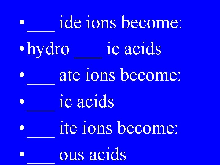 • ___ ide ions become: • hydro ___ ic acids • ___ ate • ___ ide ions become: • hydro ___ ic acids • ___ ate