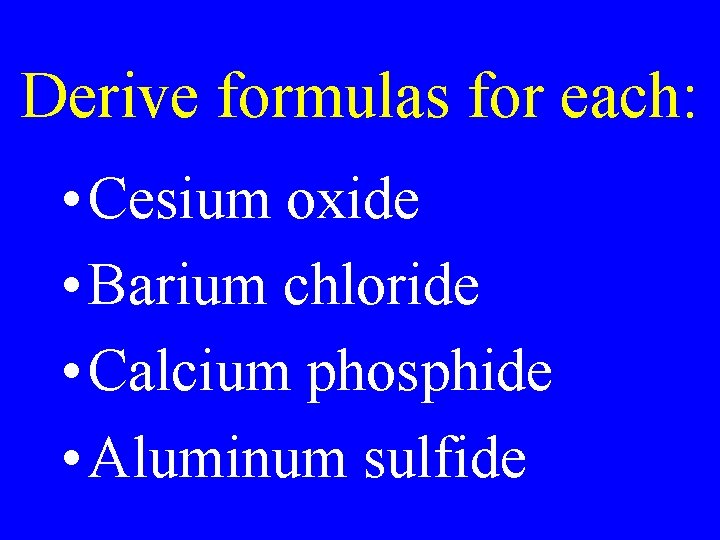 Derive formulas for each: • Cesium oxide • Barium chloride • Calcium phosphide • Derive formulas for each: • Cesium oxide • Barium chloride • Calcium phosphide •