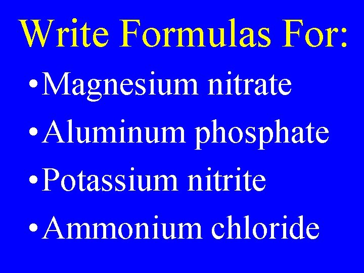 Write Formulas For: • Magnesium nitrate • Aluminum phosphate • Potassium nitrite • Ammonium Write Formulas For: • Magnesium nitrate • Aluminum phosphate • Potassium nitrite • Ammonium