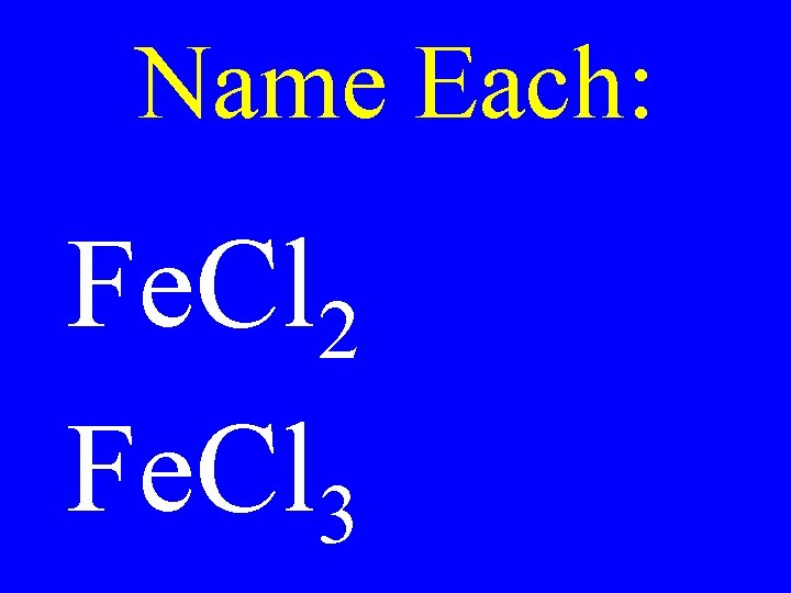 Name Each: Fe. Cl 2 Fe. Cl 3 Name Each: Fe. Cl 2 Fe. Cl 3