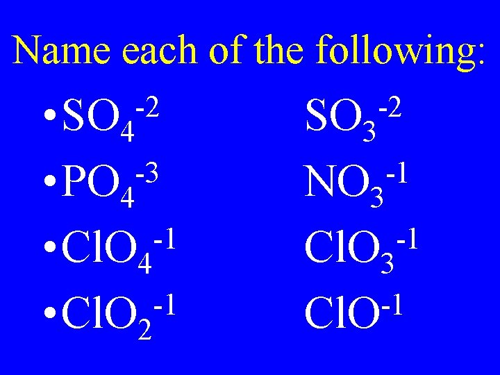 Name each of the following: -2 • SO 4 -3 • PO 4 -1 Name each of the following: -2 • SO 4 -3 • PO 4 -1