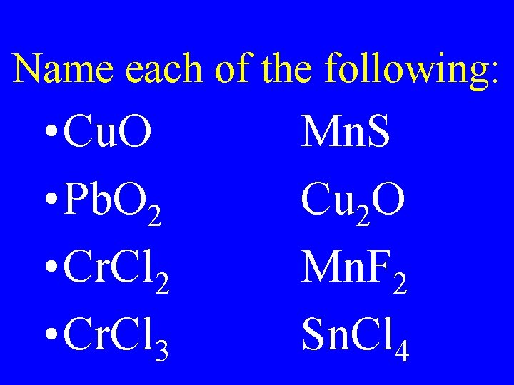 Name each of the following: • Cu. O • Pb. O 2 • Cr. Name each of the following: • Cu. O • Pb. O 2 • Cr.