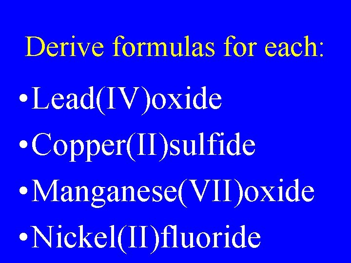 Derive formulas for each: • Lead(IV)oxide • Copper(II)sulfide • Manganese(VII)oxide • Nickel(II)fluoride Derive formulas for each: • Lead(IV)oxide • Copper(II)sulfide • Manganese(VII)oxide • Nickel(II)fluoride