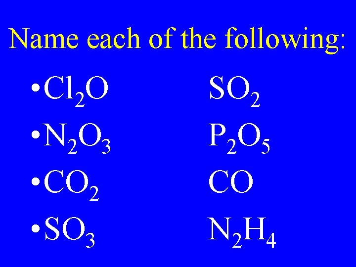 Name each of the following: • Cl 2 O • N 2 O 3 Name each of the following: • Cl 2 O • N 2 O 3