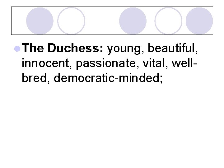l The Duchess: young, beautiful, innocent, passionate, vital, wellbred, democratic-minded; 