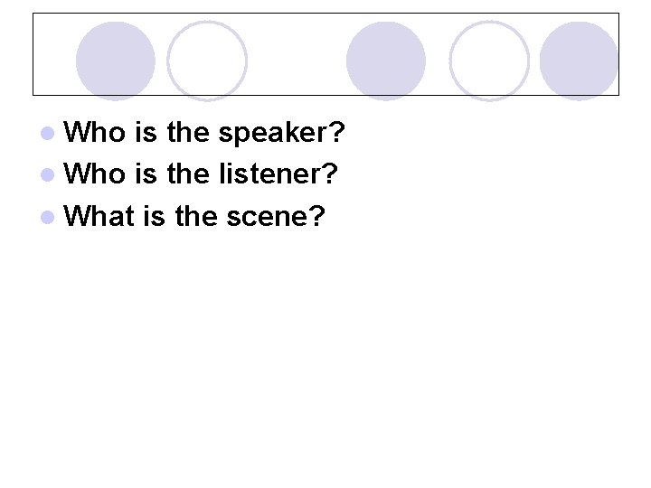 l Who is the speaker? l Who is the listener? l What is the