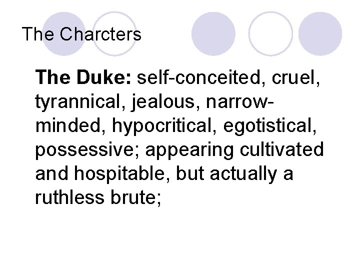The Charcters The Duke: self-conceited, cruel, tyrannical, jealous, narrowminded, hypocritical, egotistical, possessive; appearing cultivated